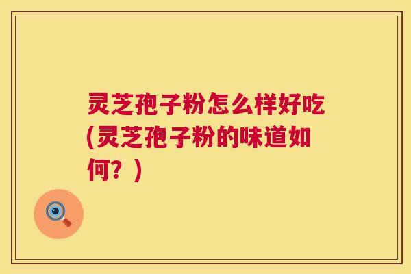 灵芝孢子粉怎么样好吃(灵芝孢子粉的味道如何?) 第1张 灵芝孢子粉怎么样好吃(灵芝孢子粉的味道如何?) 第1张