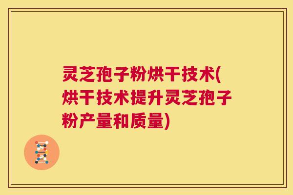 灵芝孢子粉烘干技术(烘干技术提升灵芝孢子粉产量和质量) 第1张 灵芝孢子粉烘干技术(烘干技术提升灵芝孢子粉产量和质量) 第1张