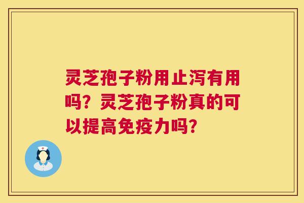 灵芝孢子粉用止泻有用吗?灵芝孢子粉真的可以提高免疫力吗? 第1张 灵芝孢子粉用止泻有用吗?灵芝孢子粉真的可以提高免疫力吗? 第1张