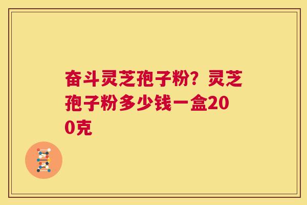 奋斗灵芝孢子粉?灵芝孢子粉多少钱一盒200克 第1张 奋斗灵芝孢子粉?灵芝孢子粉多少钱一盒200克 第1张