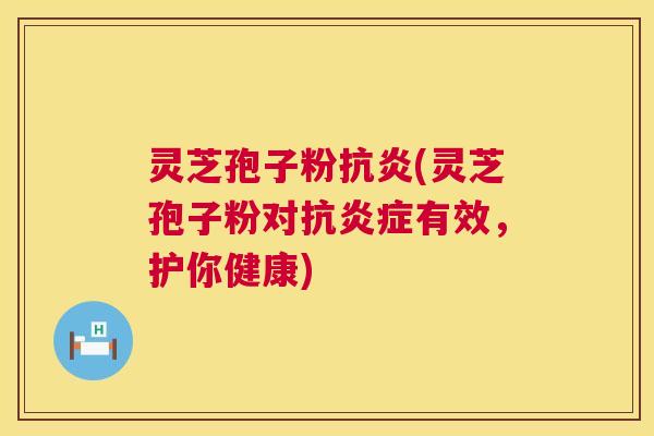 灵芝孢子粉抗炎(灵芝孢子粉对抗炎症有效,护你健康) 第1张 灵芝孢子粉抗炎(灵芝孢子粉对抗炎症有效,护你健康) 第1张