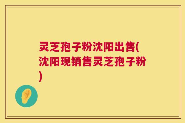 灵芝孢子粉沈阳出售(沈阳现销售灵芝孢子粉) 第1张 灵芝孢子粉沈阳出售(沈阳现销售灵芝孢子粉) 第1张