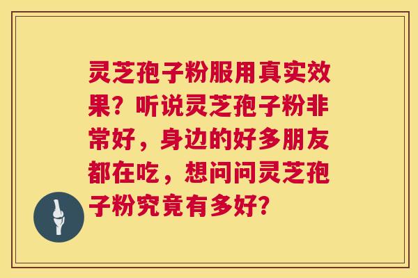 灵芝孢子粉服用真实效果?听说灵芝孢子粉非常好,身边的好多朋友都在吃,想问问灵芝孢子粉究竟有多好? 第1张 灵芝孢子粉服用真实效果?听说灵芝孢子粉非常好,身边的好多朋友都在吃,想问问灵芝孢子粉究竟有多好? 第1张