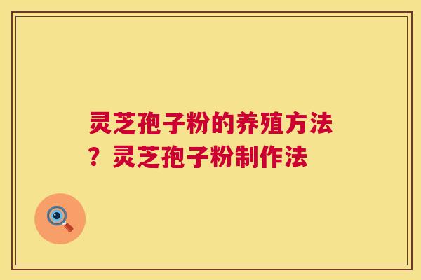 灵芝孢子粉的养殖方法?灵芝孢子粉制作法 第1张 灵芝孢子粉的养殖方法?灵芝孢子粉制作法 第1张