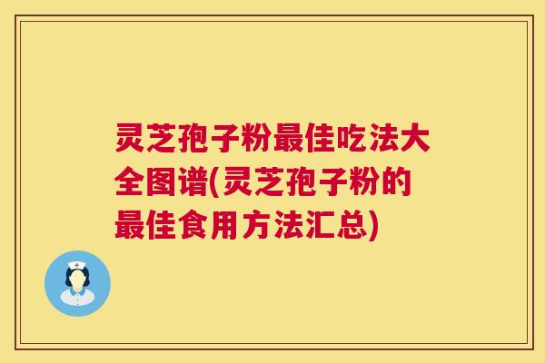 灵芝孢子粉最佳吃法大全图谱(灵芝孢子粉的最佳食用方法汇总) 第1张 灵芝孢子粉最佳吃法大全图谱(灵芝孢子粉的最佳食用方法汇总) 第1张