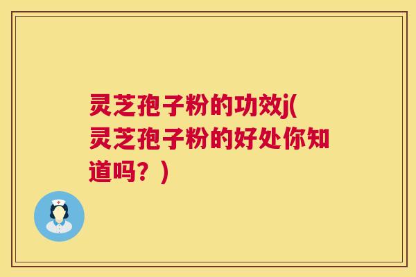 灵芝孢子粉的功效j(灵芝孢子粉的好处你知道吗?) 第1张 灵芝孢子粉的功效j(灵芝孢子粉的好处你知道吗?) 第1张