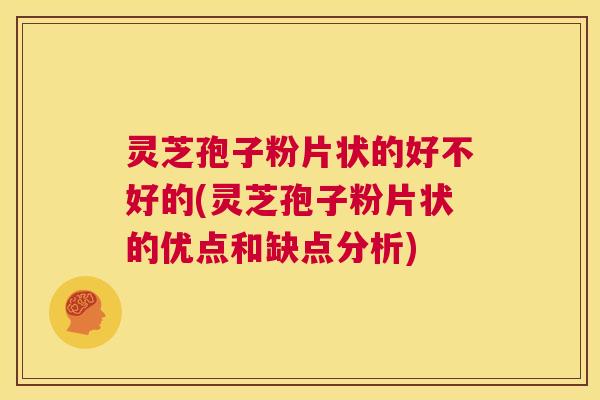 灵芝孢子粉片状的好不好的(灵芝孢子粉片状的优点和缺点分析) 第1张 灵芝孢子粉片状的好不好的(灵芝孢子粉片状的优点和缺点分析) 第1张