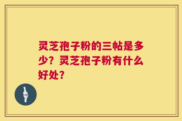 灵芝孢子粉的三帖是多少?灵芝孢子粉有什么好处? 第1张 灵芝孢子粉的三帖是多少?灵芝孢子粉有什么好处? 第1张
