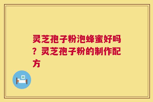 灵芝孢子粉泡蜂蜜好吗?灵芝孢子粉的制作配方 第1张 灵芝孢子粉泡蜂蜜好吗?灵芝孢子粉的制作配方 第1张