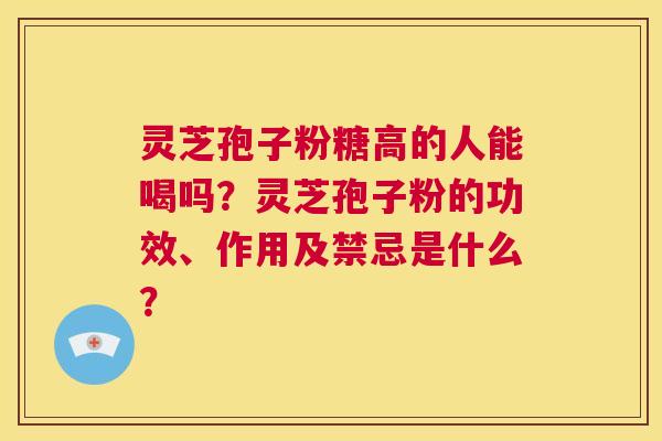 灵芝孢子粉糖高的人能喝吗?灵芝孢子粉的功效、作用及禁忌是什么? 第1张 灵芝孢子粉糖高的人能喝吗?灵芝孢子粉的功效、作用及禁忌是什么? 第1张