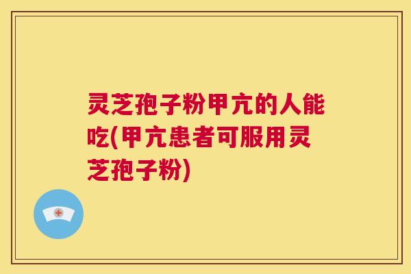 灵芝孢子粉甲亢的人能吃(甲亢患者可服用灵芝孢子粉) 第1张 灵芝孢子粉甲亢的人能吃(甲亢患者可服用灵芝孢子粉) 第1张