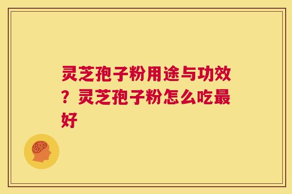 灵芝孢子粉用途与功效?灵芝孢子粉怎么吃最好 第1张 灵芝孢子粉用途与功效?灵芝孢子粉怎么吃最好 第1张