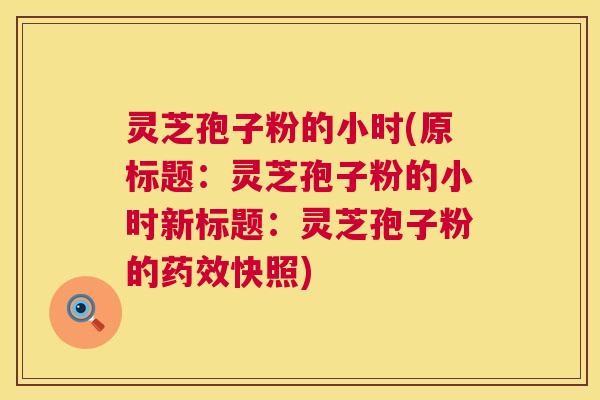 灵芝孢子粉的小时(原标题:灵芝孢子粉的小时新标题:灵芝孢子粉的药效快照) 第1张 灵芝孢子粉的小时(原标题:灵芝孢子粉的小时新标题:灵芝孢子粉的药效快照) 第1张
