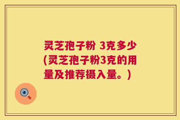 灵芝孢子粉 3克多少(灵芝孢子粉3克的用量及推荐摄入量。) 第1张 灵芝孢子粉 3克多少(灵芝孢子粉3克的用量及推荐摄入量。) 第1张
