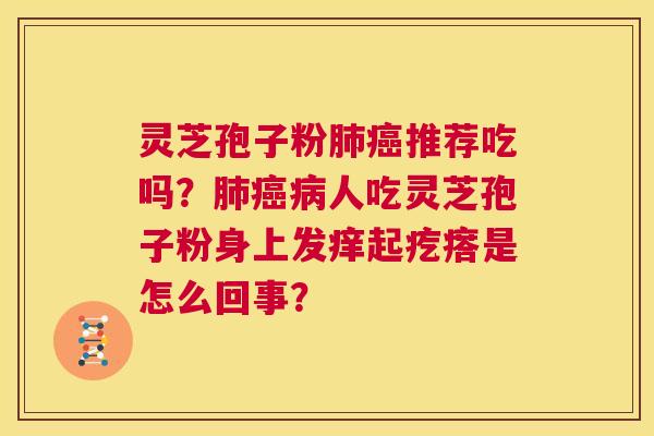 灵芝孢子粉肺癌推荐吃吗？肺癌病人吃灵芝孢子粉身上发痒起疙瘩是怎么回事？  第1张