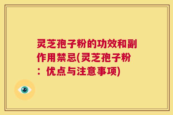 灵芝孢子粉的功效和副作用禁忌(灵芝孢子粉：优点与注意事项)  第1张