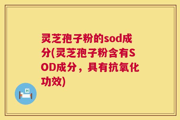 灵芝孢子粉的sod成分(灵芝孢子粉含有SOD成分，具有抗氧化功效)  第1张