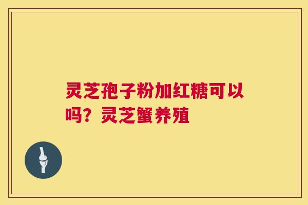 灵芝孢子粉加红糖可以吗？灵芝蟹养殖  第1张