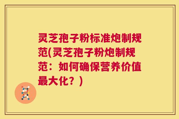 灵芝孢子粉标准炮制规范(灵芝孢子粉炮制规范:如何确保营养价值最大化?) 第1张 灵芝孢子粉标准炮制规范(灵芝孢子粉炮制规范:如何确保营养价值最大化?) 第1张