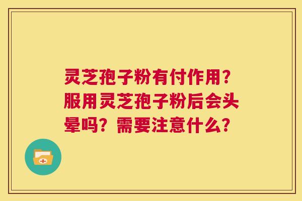 灵芝孢子粉有付作用?服用灵芝孢子粉后会头晕吗?需要注意什么? 第1张 灵芝孢子粉有付作用?服用灵芝孢子粉后会头晕吗?需要注意什么? 第1张