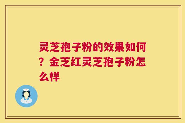 灵芝孢子粉的效果如何?金芝红灵芝孢子粉怎么样 第1张 灵芝孢子粉的效果如何?金芝红灵芝孢子粉怎么样 第1张