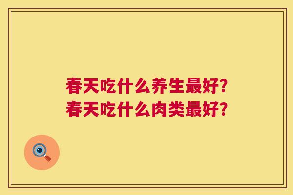 春天吃什么养生最好?春天吃什么肉类最好? 第1张 春天吃什么养生最好?春天吃什么肉类最好? 第1张