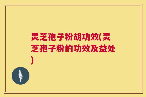 灵芝孢子粉胡功效(灵芝孢子粉的功效及益处) 第1张 灵芝孢子粉胡功效(灵芝孢子粉的功效及益处) 第1张