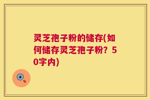 灵芝孢子粉的储存,如何储存灵芝孢子粉? 第1张 灵芝孢子粉的储存,如何储存灵芝孢子粉? 第1张