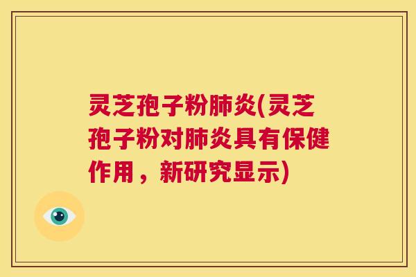 灵芝孢子粉肺炎(灵芝孢子粉对肺炎具有保健作用,新研究显示) 第1张 灵芝孢子粉肺炎(灵芝孢子粉对肺炎具有保健作用,新研究显示) 第1张