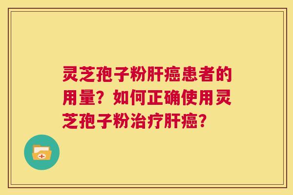 灵芝孢子粉肝癌患者的用量?如何正确使用灵芝孢子粉治疗肝癌? 第1张 灵芝孢子粉肝癌患者的用量?如何正确使用灵芝孢子粉治疗肝癌? 第1张