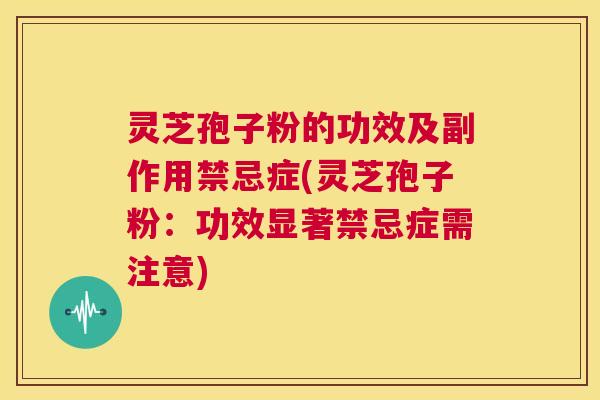 灵芝孢子粉的功效及副作用禁忌症(灵芝孢子粉:功效显著禁忌症需注意) 第1张 灵芝孢子粉的功效及副作用禁忌症(灵芝孢子粉:功效显著禁忌症需注意) 第1张