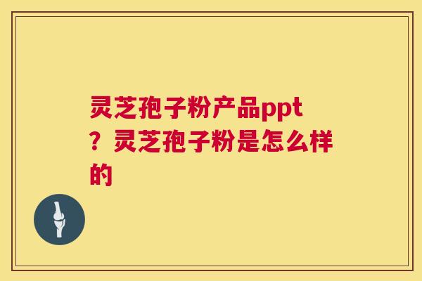 灵芝孢子粉产品ppt？灵芝孢子粉是怎么样的  第1张