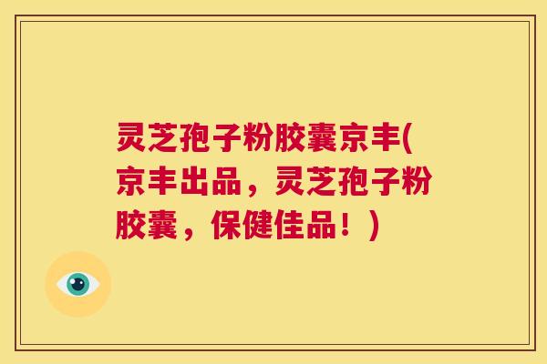 灵芝孢子粉胶囊京丰(京丰出品，灵芝孢子粉胶囊，保健佳品！)  第1张