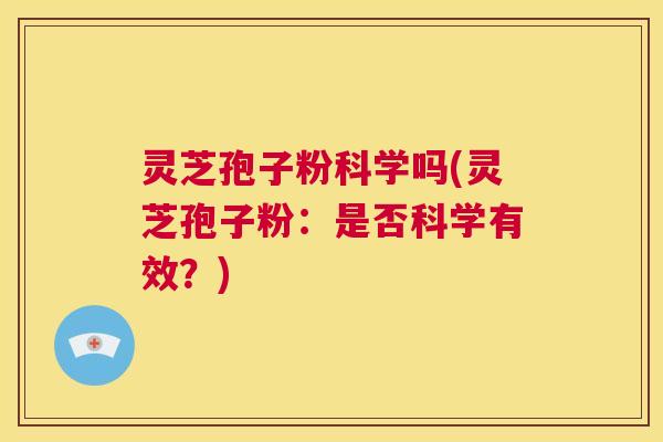 灵芝孢子粉科学吗(灵芝孢子粉:是否科学有效?) 第1张 灵芝孢子粉科学吗(灵芝孢子粉:是否科学有效?) 第1张