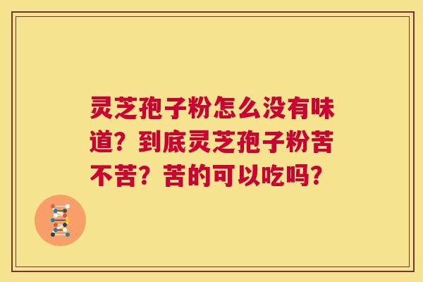 灵芝孢子粉怎么没有味道?到底灵芝孢子粉苦不苦?苦的可以吃吗? 第1张 灵芝孢子粉怎么没有味道?到底灵芝孢子粉苦不苦?苦的可以吃吗? 第1张