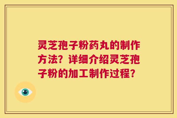 灵芝孢子粉药丸的制作方法?详细介绍灵芝孢子粉的加工制作过程? 第1张 灵芝孢子粉药丸的制作方法?详细介绍灵芝孢子粉的加工制作过程? 第1张