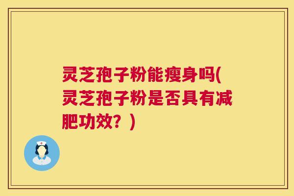 灵芝孢子粉能瘦身吗(灵芝孢子粉是否具有减肥功效？)  第1张