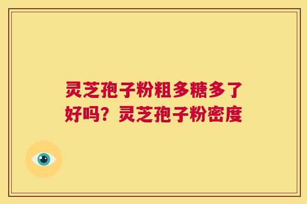 灵芝孢子粉粗多糖多了好吗?灵芝孢子粉密度 第1张 灵芝孢子粉粗多糖多了好吗?灵芝孢子粉密度 第1张