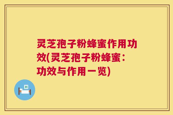 灵芝孢子粉蜂蜜作用功效(灵芝孢子粉蜂蜜:功效与作用一览) 第1张 灵芝孢子粉蜂蜜作用功效(灵芝孢子粉蜂蜜:功效与作用一览) 第1张