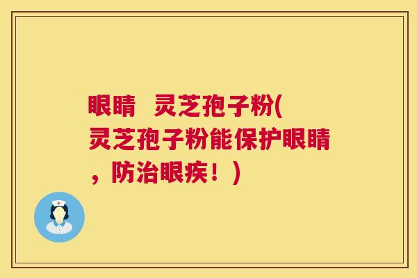 眼睛 灵芝孢子粉(灵芝孢子粉能保护眼睛,防治眼疾!) 第1张 眼睛 灵芝孢子粉(灵芝孢子粉能保护眼睛,防治眼疾!) 第1张