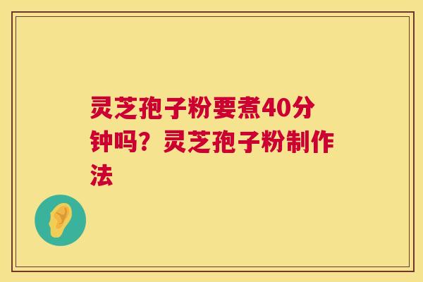 灵芝孢子粉要煮40分钟吗?灵芝孢子粉制作法 第1张 灵芝孢子粉要煮40分钟吗?灵芝孢子粉制作法 第1张