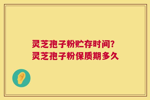 灵芝孢子粉贮存时间?灵芝孢子粉保质期多久 第1张 灵芝孢子粉贮存时间?灵芝孢子粉保质期多久 第1张