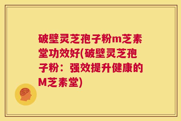破壁灵芝孢子粉m芝素堂功效好(破壁灵芝孢子粉:强效提升健康的M芝素堂) 第1张 破壁灵芝孢子粉m芝素堂功效好(破壁灵芝孢子粉:强效提升健康的M芝素堂) 第1张