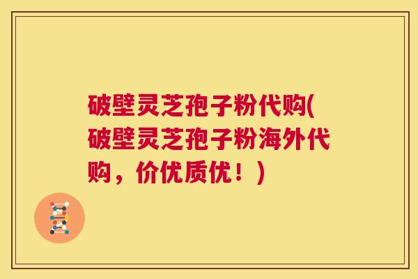 破壁灵芝孢子粉代购(破壁灵芝孢子粉海外代购,价优质优!) 第1张 破壁灵芝孢子粉代购(破壁灵芝孢子粉海外代购,价优质优!) 第1张