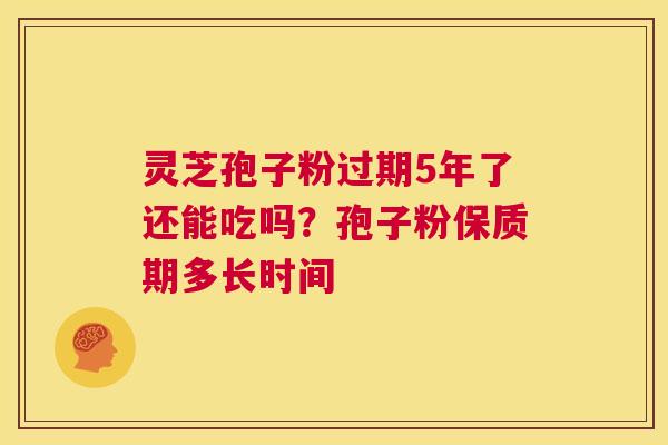 灵芝孢子粉过期5年了还能吃吗?孢子粉保质期多长时间 第1张 灵芝孢子粉过期5年了还能吃吗?孢子粉保质期多长时间 第1张