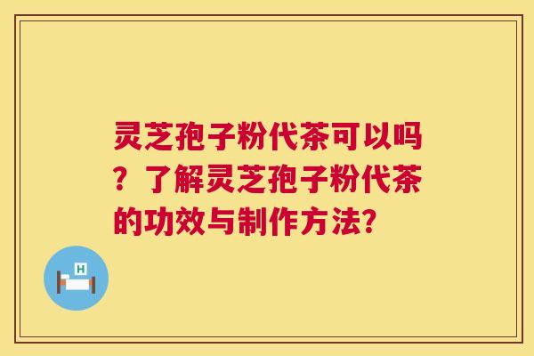 灵芝孢子粉代茶可以吗？了解灵芝孢子粉代茶的功效与制作方法？  第1张
