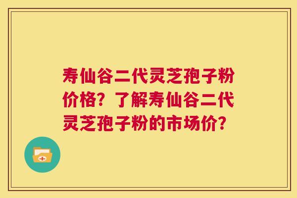 寿仙谷二代灵芝孢子粉价格？了解寿仙谷二代灵芝孢子粉的市场价？  第1张