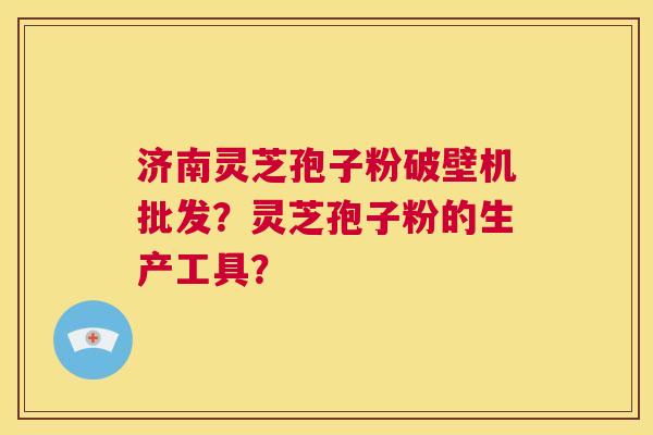 济南灵芝孢子粉破壁机批发?灵芝孢子粉的生产工具? 第1张 济南灵芝孢子粉破壁机批发?灵芝孢子粉的生产工具? 第1张