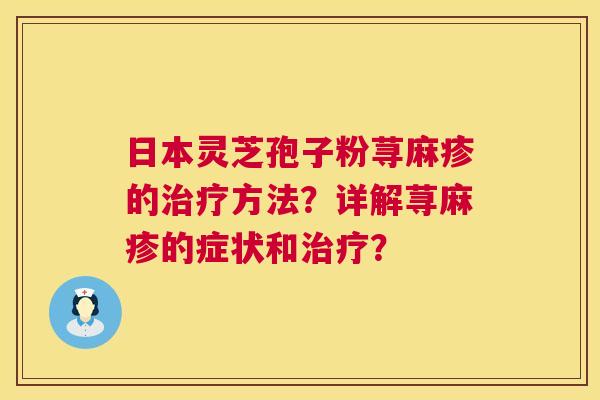 日本灵芝孢子粉荨麻疹的治疗方法?详解荨麻疹的症状和治疗? 第1张 日本灵芝孢子粉荨麻疹的治疗方法?详解荨麻疹的症状和治疗? 第1张