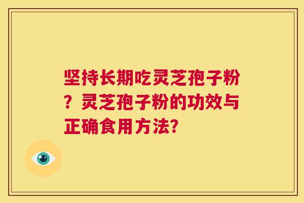 坚持长期吃灵芝孢子粉?灵芝孢子粉的功效与正确食用方法? 第1张 坚持长期吃灵芝孢子粉?灵芝孢子粉的功效与正确食用方法? 第1张